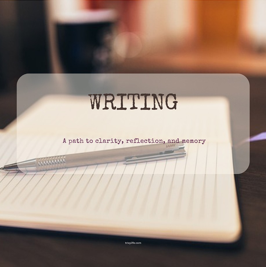 Writing: my path to clarity, reflection, and memory
